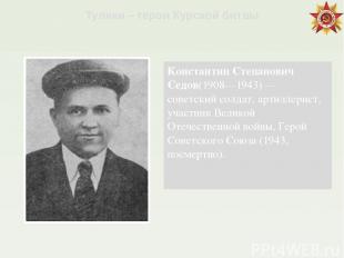 Константин Степанович Седов(1908—1943) — советский солдат, артиллерист, участник