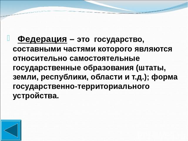 Федерация – это государство, составными частями которого являются относительно самостоятельные государственные образования (штаты, земли, республики, области и т.д.); форма государственно-территориального устройства.