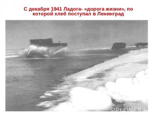 С декабря 1941 Ладога- «дорога жизни», по которой хлеб поступал в Ленинград
