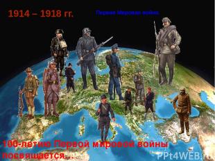 1914 – 1918 гг. Первая Мировая война. 100-летию Первой мировой войны посвящается