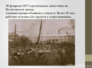 18 февраля 1917 года началась забастовка на Путиловском заводе. Администрация об