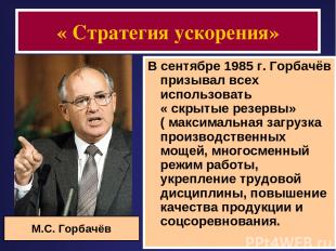 « Стратегия ускорения» В сентябре 1985 г. Горбачёв призывал всех использовать «