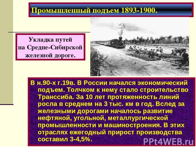 Промышленный подъем 1893-1900. В н.90-х г.19в. В России начался экономический подъем. Толчком к нему стало строительство Транссиба. За 10 лет протяженность линий росла в среднем на 3 тыс. км в год. Вслед за железными дорогами началось развитие нефтя…