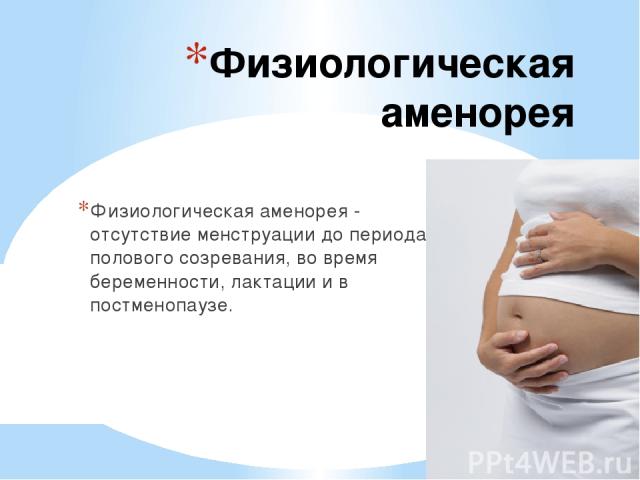 Физиологическая аменорея Физиологическая аменорея - отсутствие менструации до периода полового созревания, во время беременности, лактации и в постменопаузе.