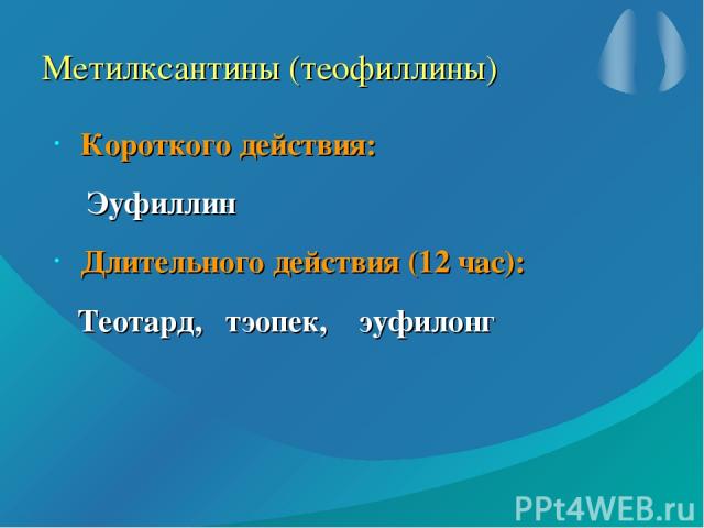 Метилксантины (теофиллины) Короткого действия: Эуфиллин Длительного действия (12 час): Теотард, тэопек, эуфилонг