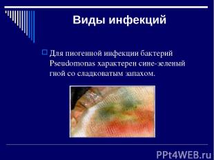 Виды инфекций Для пиогенной инфекции бактерий Pseudomonas характерен сине-зелены