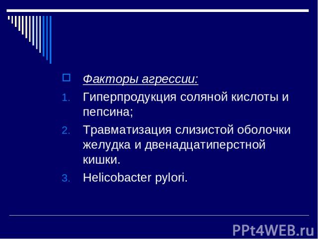 Факторы агрессии: Гиперпродукция соляной кислоты и пепсина; Травматизация слизистой оболочки желудка и двенадцатиперстной кишки. Helicobactеr pylori.