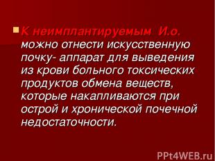 К неимплантируемым И.о. можно отнести искусственную почку- аппарат для выведения