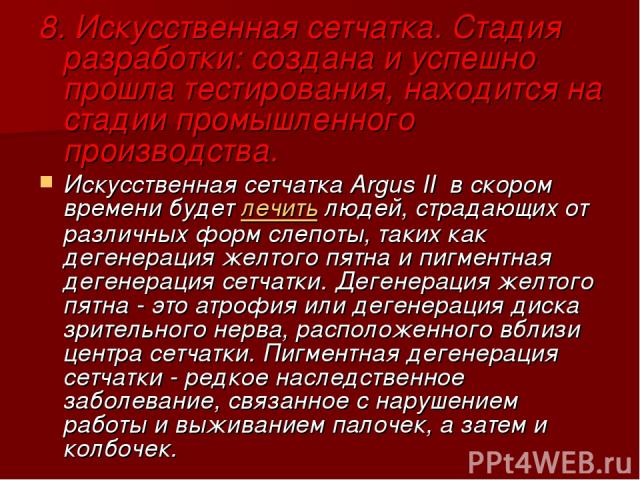 8. Искусственная сетчатка. Стадия разработки: создана и успешно прошла тестирования, находится на стадии промышленного производства. Искусственная сетчатка Argus II  в скором времени будет лечить людей, страдающих от различных форм слепоты, таких ка…