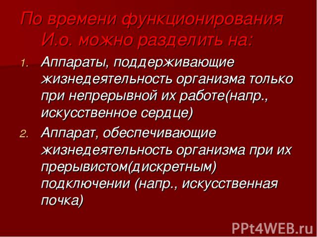 По времени функционирования И.о. можно разделить на: Аппараты, поддерживающие жизнедеятельность организма только при непрерывной их работе(напр., искусственное сердце) Аппарат, обеспечивающие жизнедеятельность организма при их прерывистом(дискретным…