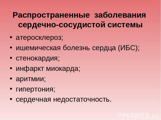 Распространенные заболевания сердечно-сосудистой системы атеросклероз; ишемическая болезнь сердца (ИБС); стенокардия; инфаркт миокарда; аритмии; гипертония; сердечная недостаточность.