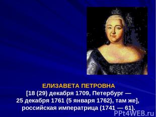ЕЛИЗАВЕТА ПЕТРОВНА [18 (29) декабря 1709, Петербург — 25 декабря 1761 (5 января
