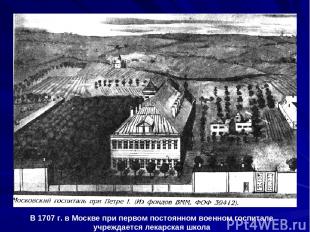 В 1707 г. в Москве при первом постоянном военном госпитале учреждается лекарская