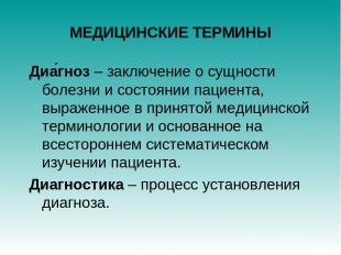 МЕДИЦИНСКИЕ ТЕРМИНЫ Диа гноз – заключение о сущности болезни и состоянии пациент