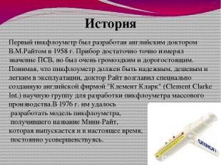 История Первый пикфлоуметр был разработан английским доктором В.М.Райтом в 1958