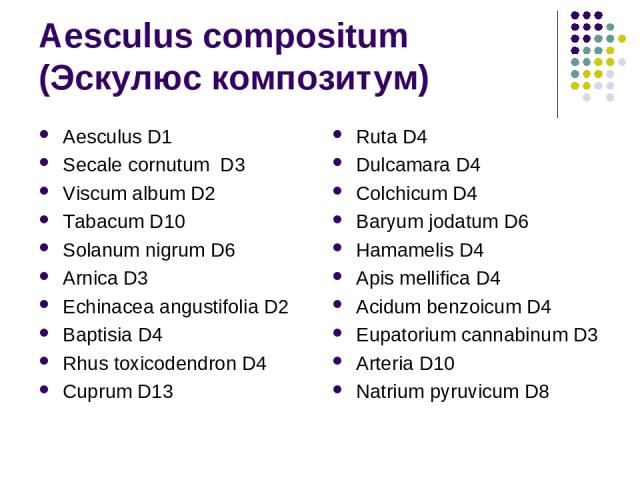 Aesculus compositum (Эскулюс композитум) Aesculus D1 Secale cornutum D3 Viscum album D2 Tabacum D10 Solanum nigrum D6 Arnica D3 Echinacea angustifolia D2 Baptisia D4 Rhus toxicodendron D4 Cuprum D13 Ruta D4 Dulcamara D4 Colchicum D4 Baryum jodatum D…