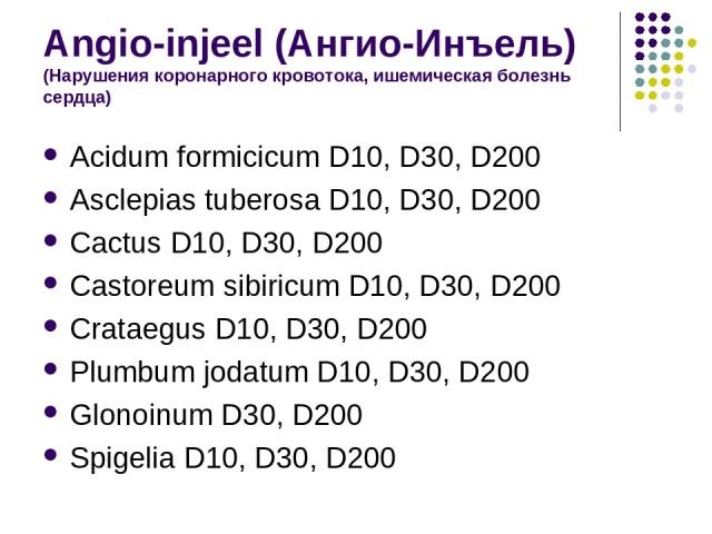 Angio-injeel (Ангио-Инъель) (Нарушения коронарного кровотока, ишемическая болезнь сердца) Acidum formicicum D10, D30, D200 Asclepias tuberosa D10, D30, D200 Cactus D10, D30, D200 Castoreum sibiricum D10, D30, D200 Crataegus D10, D30, D200 Plumbum jo…