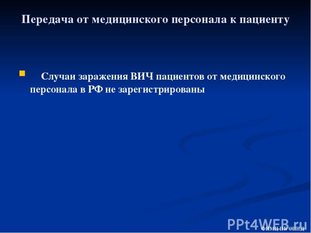 Передача от медицинского персонала к пациенту Случаи заражения ВИЧ пациентов от медицинского персонала в РФ не зарегистрированы ФНМЦ ПБ СПИД