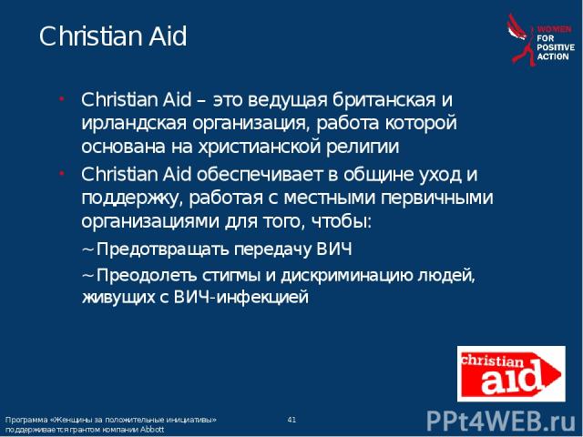* Christian Aid Программа «Женщины за положительные инициативы» поддерживается грантом компании Abbott Christian Aid – это ведущая британская и ирландская организация, работа которой основана на христианской религии Christian Aid обеспечивает в общи…