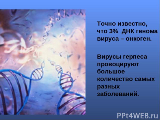 Точно известно, что 3% ДНК генома вируса – онкоген. Вирусы герпеса провоцируют большое количество самых разных заболеваний.