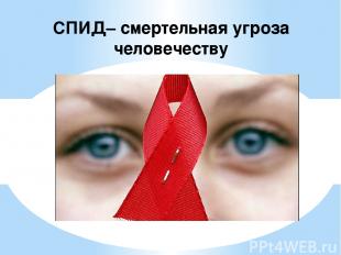СПИД– смертельная угроза человечеству