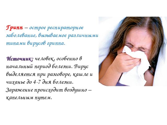 Грипп – острое респираторное заболевание, вызываемое различными типами вирусов гриппа. Источник: человек, особенно в начальный период болезни. Вирус выделяется при разговоре, кашле и чиханье до 4-7 дня болезни. Заражение происходит воздушно – капель…