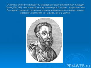 Огромное влияние на развитие медицины оказал римский врач Клавдий Гален(129-201)