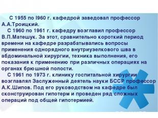      С 1955 по I960 г. кафедрой заведовал профессор А.А.Троицкий.     С 1960 по