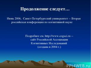 Продолжение следует… Подробнее см. http://www.cogsci.ru -- сайт Российской Ассоц