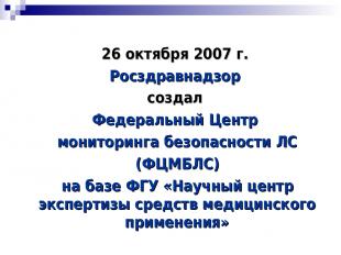 26 октября 2007 г. Росздравнадзор создал Федеральный Центр мониторинга безопасно