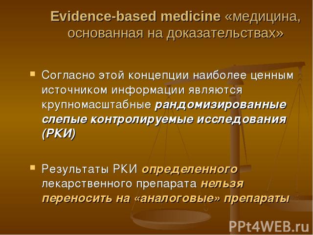 Evidence-based medicine «медицина, основанная на доказательствах» Согласно этой концепции наиболее ценным источником информации являются крупномасштабные рандомизированные слепые контролируемые исследования (РКИ) Результаты РКИ определенного лекарст…