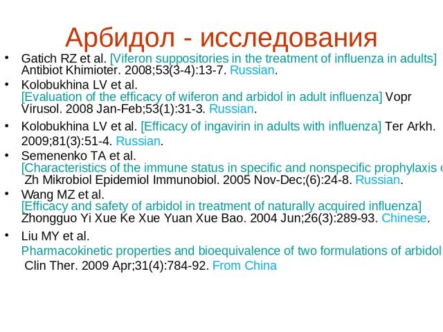 Арбидол - исследования Gatich RZ et al. [Viferon suppositories in the treatment of influenza in adults] Antibiot Khimioter. 2008;53(3-4):13-7. Russian. Kolobukhina LV et al. [Evaluation of the efficacy of wiferon and arbidol in adult influenza] Vopr…