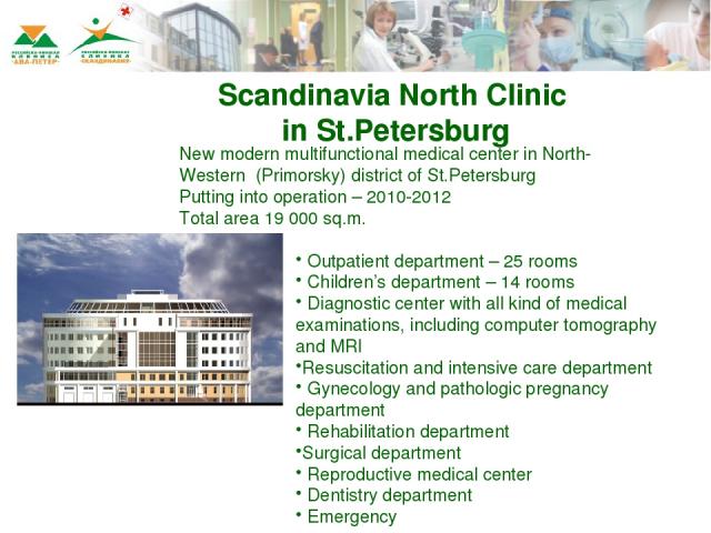 Scandinavia North Clinic in St.Petersburg New modern multifunctional medical center in North-Western (Primorsky) district of St.Petersburg Putting into operation – 2010-2012 Total area 19 000 sq.m. Outpatient department – 25 rooms Children’s departm…