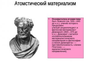 Основателем атомистики был Левкипп (ок. 500—440 до н.э.), учение которого продол