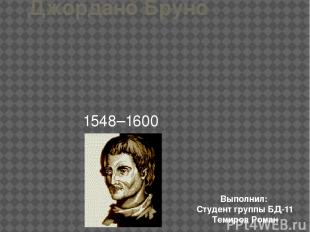 Джордано Бруно 1548–1600 Выполнил: Студент группы БД-11 Темиров Роман