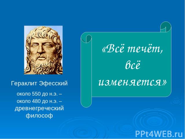 Гераклит Эфесский около 550 до н.э. – около 480 до н.э. – древнегреческий философ «Всё течёт, всё изменяется»