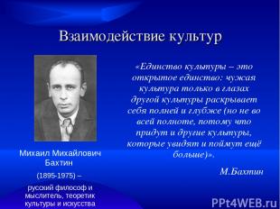 Взаимодействие культур Михаил Михайлович Бахтин (1895-1975) – русский философ и