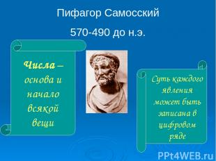 Пифагор Самосский 570-490 до н.э. Числа – основа и начало всякой вещи Суть каждо
