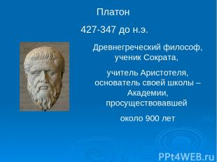 Платон 427-347 до н.э. Древнегреческий философ, ученик Сократа, учитель Аристоте