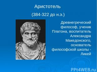 Аристотель (384-322 до н.э.) Древнегреческий философ, ученик Платона, воспитател