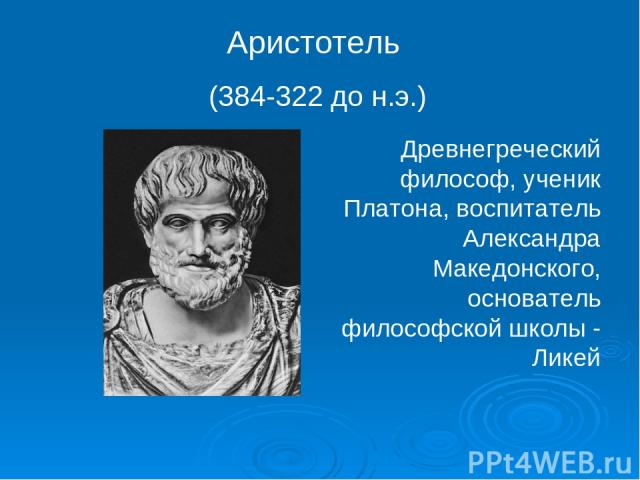 Аристотель (384-322 до н.э.) Древнегреческий философ, ученик Платона, воспитатель Александра Македонского, основатель философской школы - Ликей