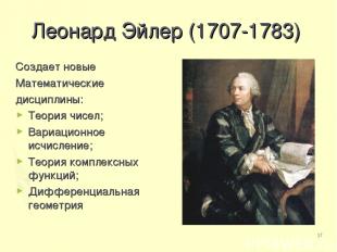 * Леонард Эйлер (1707-1783) Создает новые Математические дисциплины: Теория чисе