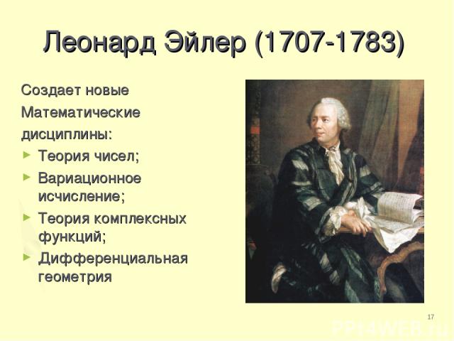 * Леонард Эйлер (1707-1783) Создает новые Математические дисциплины: Теория чисел; Вариационное исчисление; Теория комплексных функций; Дифференциальная геометрия