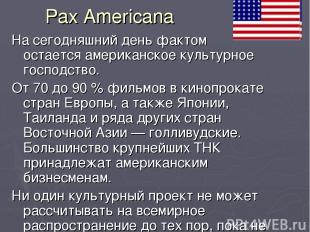 Pax Americana На сегодняшний день фактом остается американское культурное господ