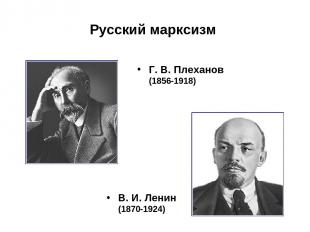 Русский марксизм Г. В. Плеханов (1856-1918) В. И. Ленин (1870-1924)