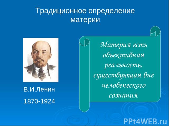 Традиционное определение материи Материя есть объективная реальность, существующая вне человеческого сознания В.И.Ленин 1870-1924