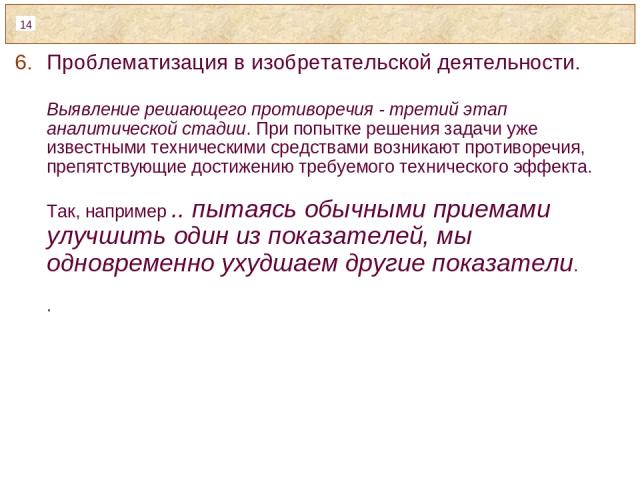 Проблематизация в изобретательской деятельности. Выявление решающего противоречия - третий этап аналитической стадии. При попытке решения задачи уже известными техническими средствами возникают противоречия, препятствующие достижению требуемого техн…