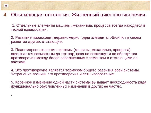 Объемлющая онтология. Жизненный цикл противоречия. 1. Отдельные элементы машины, механизма, процесса всегда находятся в тесной взаимосвязи. 2. Развитие происходит неравномерно: одни элементы обгоняют в своем развитии другие, отстающие. 3. Планомерно…