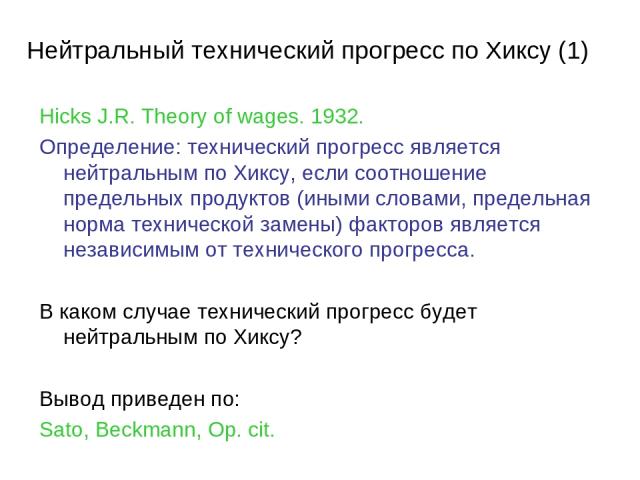 Hicks J.R. Theory of wages. 1932. Определение: технический прогресс является нейтральным по Хиксу, если соотношение предельных продуктов (иными словами, предельная норма технической замены) факторов является независимым от технического прогресса. В …