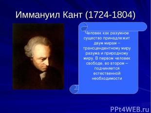 Иммануил Кант (1724-1804) Человек как разумное существо принадлежит двум мирам –